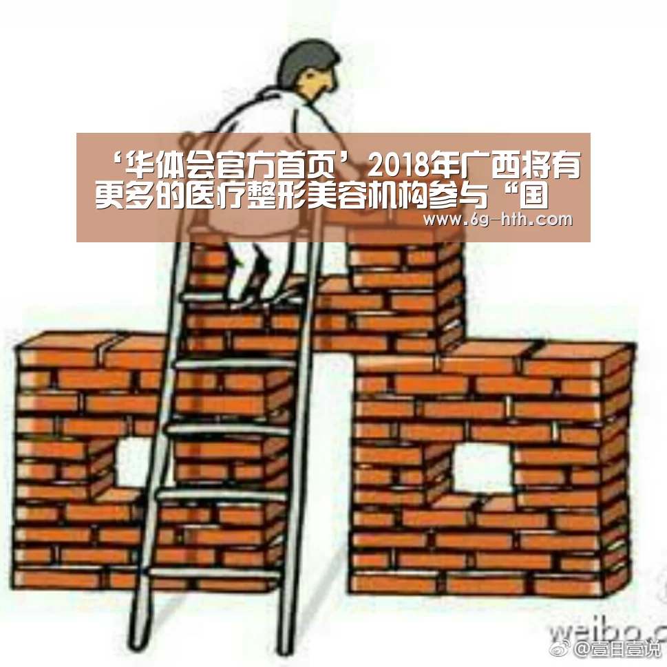 ‘华体会官方首页’2018年广西将有更多的医疗整形美容机构参与“国标”的评定(图1) 华体会